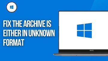 How To Fix The Archive Is Either In Unknown Format