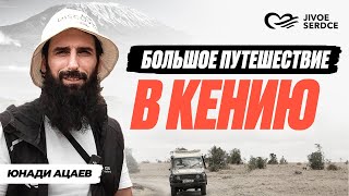 Большое путешествие в Кению | Деятельность фонда JIVOE SERDCE 2023 | Юнади Ацаев