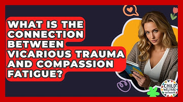 What Is The Connection Between Vicarious Trauma And Compassion Fatigue? - Child Welfare Network