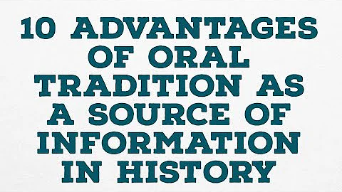 10 ADVANTAGES OF ORAL TRADITION AS A SOURCE OF INFORMATION IN HISTORY