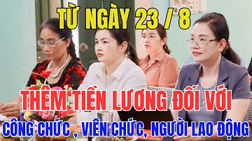 Từ Ngày 23/8: Công Chức, Viên Chức, Người Lao Động Sẽ Được Nhận Thêm Tiền Lương!