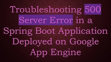 Troubleshooting 500 Server Error in a Spring Boot Application Deployed on Google App Engine