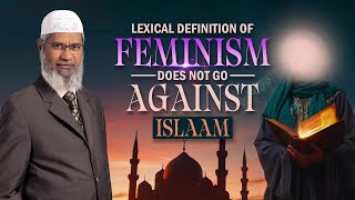 Lexical Definition of Feminism Does Not Go Against Islam - Dr Zakir Naik