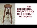 Как изготовить подставку под цветы из дерева. Wooden flower stand.