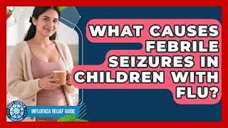 What Causes Febrile Seizures In Children With Flu? - Influenza Relief Guide