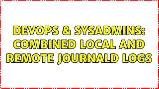 DevOps & SysAdmins: combined local and remote journald logs (2 Solutions!!)