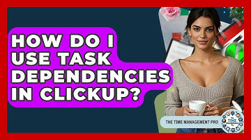How Do I Use Task Dependencies In ClickUp? - The Time Management Pro