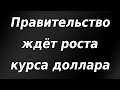 Правительство России ждёт роста курса доллара до этих уровней!