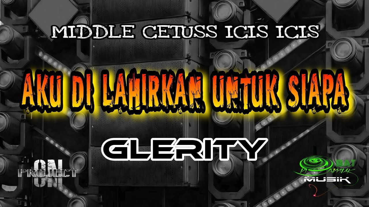 AKU DI LAHIRKAN UNTUK SIAPA MIDDLE CETUSS GLERITY - ON PROJECT - OBAT NGAMUK MUSIK