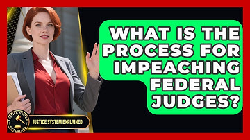 What Is the Process for Impeaching Federal Judges? - Justice System Explained