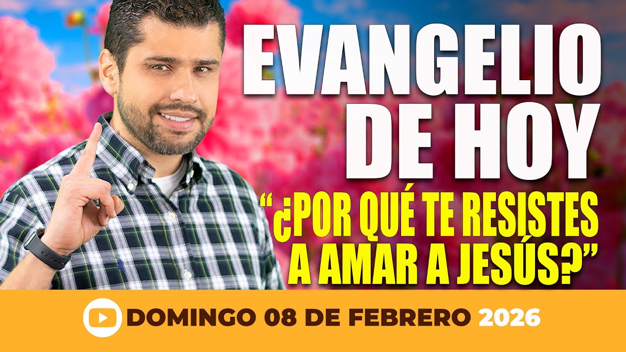 Evangelio de Hoy - Domingo 8 de Febrero - ¿Por qué nuestro corazón resiste a amar a Jesús?