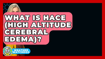 What Is HACE (High Altitude Cerebral Edema)? - Weather Watchdog