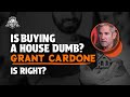Is buying a house dumb? Grant Cardone is right?