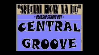 CENTRAL GROOVE - "SPECIAL HOW YA DO"  *live studio cut*