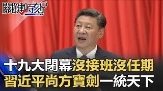 十九大閉幕「沒有接班人、沒有任期」？習近平一把尚方寶劍一統天下！？ 關鍵時刻 20171024-1 朱學恒 黃世聰 馬西屏 劉燦榮 黃創夏