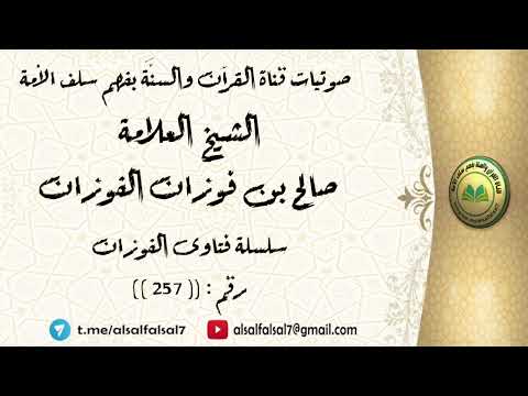 سلسلة فتاوى الفوزان حلقة رقم : (257) . الشيخ العلامة صالح بن فوزان بن عبد الله الفوزان .