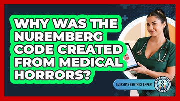 Why Was The Nuremberg Code Created From Medical Horrors? - Everyday Bioethics Expert