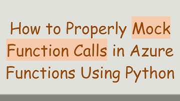 How to Properly Mock Function Calls in Azure Functions Using Python