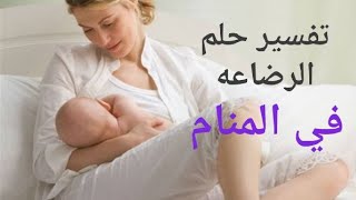 تفسير رؤيه الرضاعه في المنام للمتزوجة والحامل والرجل والمطلقه والعزباء