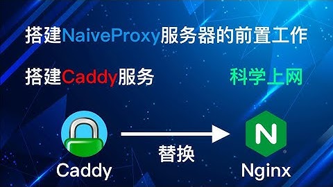 NaiveProxy服务端系列一，用Caddy 替换Nginx，为搭建Naive做好准备，完成Naive向V2ray及Trojan的兼容，实现最强科学上网服务端