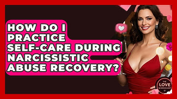 How Do I Practice Self-care During Narcissistic Abuse Recovery? - The Love Workshop