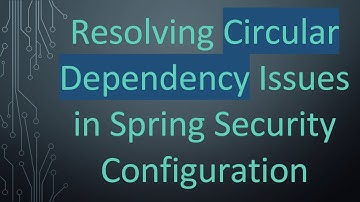 Resolving Circular Dependency Issues in Spring Security Configuration