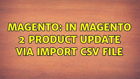Magento: In Magento 2 Product Update via Import CSV file