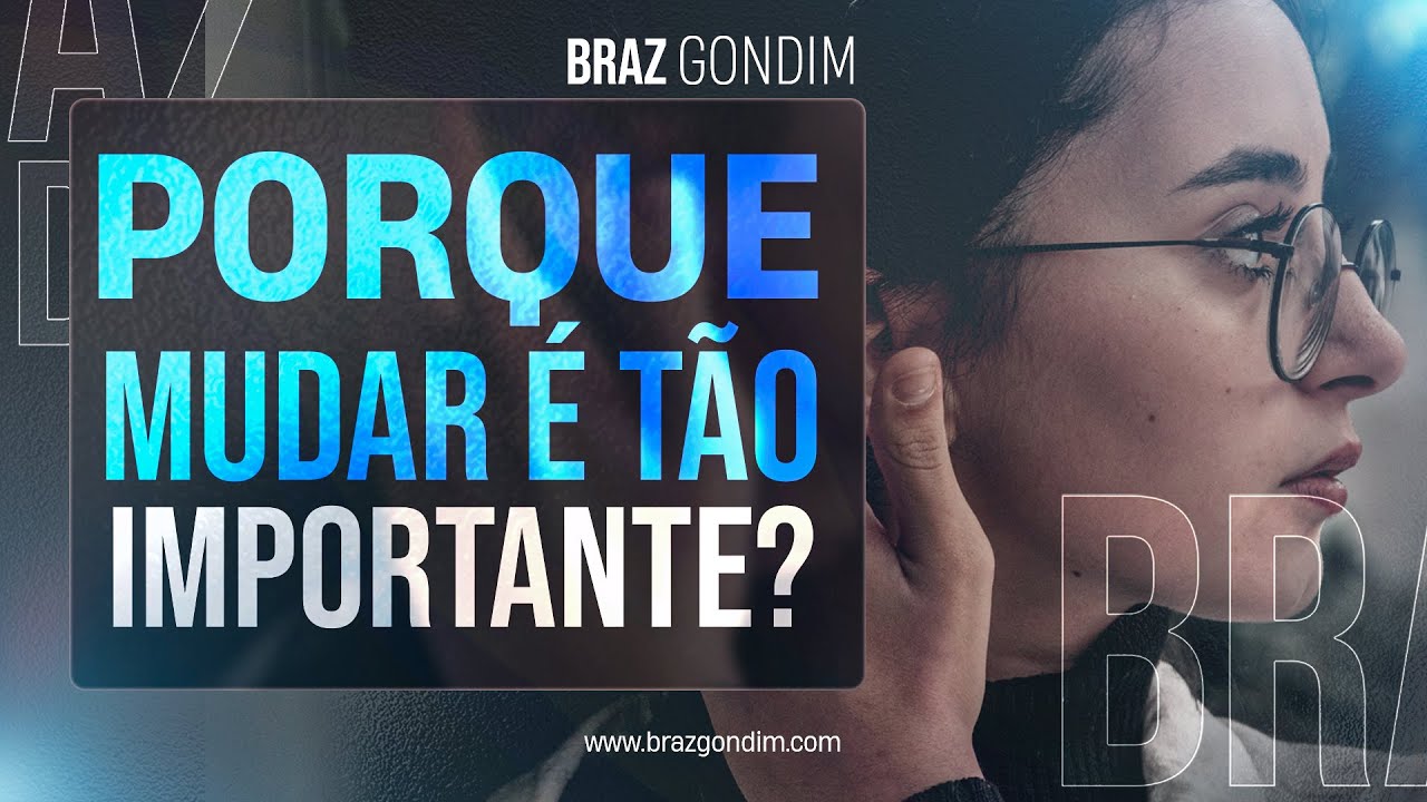 Dr. Braz Gondim - Porque mudar é tão importante?