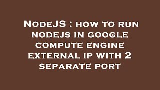 NodeJS : how to run nodejs in google compute engine external ip with 2 separate port Update