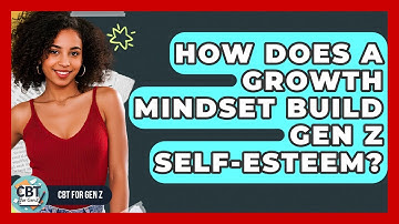 How Does A Growth Mindset Build Gen Z Self-esteem? - CBT for Gen Z