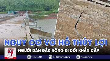 Nguy cơ vỡ hồ thủy lợi chứa hơn 1 triệu m3 nước ở Đắk Nông, người dân khẩn cấp di dời - VNEWS