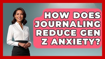 How Does Journaling Reduce Gen Z Anxiety? - Gen Z Unfiltered