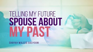 What Should I Tell My Future Spouse About My Past? | Shaykh Waleed Basyouni | Faith IQ