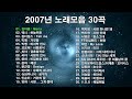 2007년 노래모음 30곡, 신나는 댄스음악및 감성 발라드곡,언제들어도 좋은 음악, 보고듣는 소울뮤직 TV