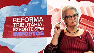 Reforma Tributária O Que Muda Para As Empresas Exportadoras?