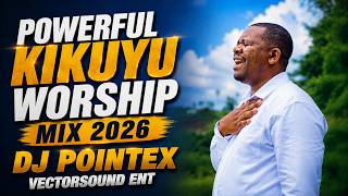 POWERFUL KIKUYU WORSHIP MIX 2026 | Best Kikuyu Gospel Worship Songs | DJ POINTEX | VECTORSOUND ENT