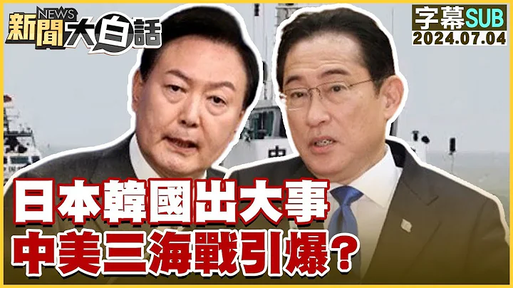 [SUB]日本韓國出大事 中美三海戰引爆？ 新聞大白話 20240704 (字幕版) - 天天要聞