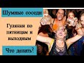 Шумные соседи. Гулянки по пятницам и выходным. Что делать?