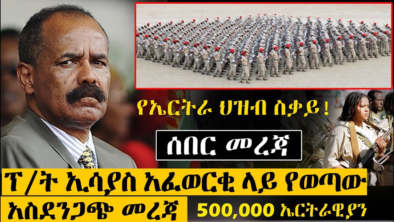 ፕሬዝዳንት ኢሳያስ አፈወርቂ እና የኤርትራ መንግስት ላይ የወጣው አስደንጋጭ መረጃ || ከ 500,000 በላይ ...