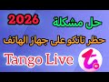 حل مشكلة حظر تانكو على جهاز الهاتف 2026 مشكلة حظر Tango Live على الهاتف 