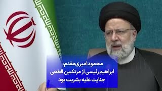 محمود امیری‌مقدم: ابراهیم رئیسی از مرتکبین قطعی جنایت علیه بشریت بود