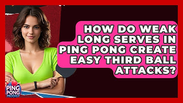 How Do Weak Long Serves In Ping Pong Create Easy Third Ball Attacks? - Ping Pong Prodigy