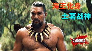 2025最新史詩巨製《戰酋》，海王傑森・莫瑪化身土著戰神，赤手擒鯊血戰入侵者