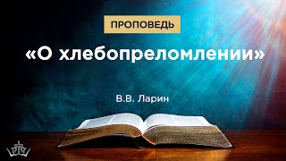 Проповедь "О хлебопреломлении". Ларин В.В.