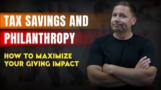Tax Savings and Philanthropy – How to Maximize Your Giving Impact
