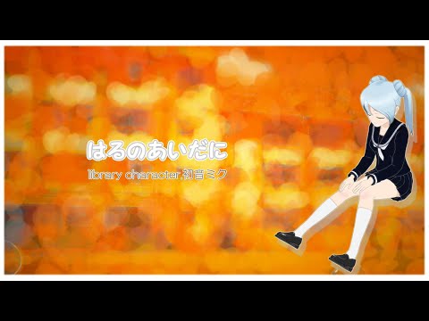 「はるのあいだに」【初音ミク】
