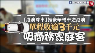 「港澳尊車」推豪華轎車遊港澳　單程收逾3千元 吸商務家庭客