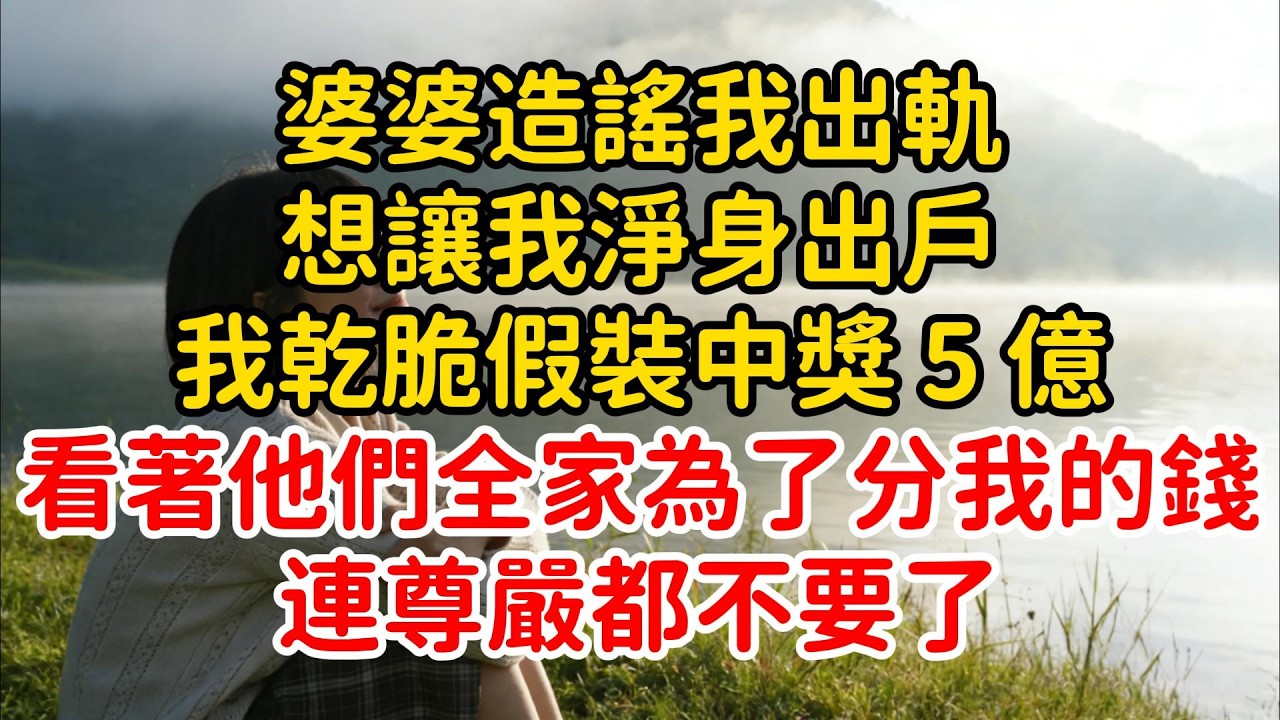 婆婆造謠我出軌，想讓我淨身出戶。我乾脆假裝中獎 5 億，看著他們全家為了分我的錢，連尊嚴都不要了。