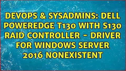 Dell PowerEdge T130 with S130 RAID Controller - Driver for Windows Server 2016 nonexistent