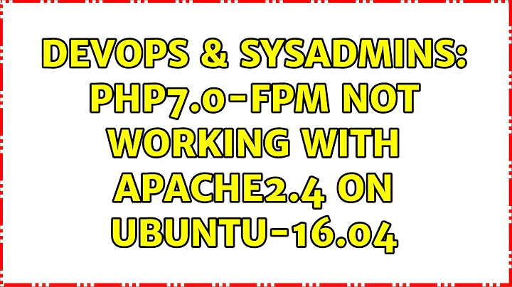 DevOps & SysAdmins: php7.0-fpm not working with apache2.4 on Ubuntu-16.04 (2 Solutions!!)